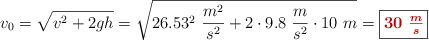 v_0 = \sqrt{v^2 + 2gh} = \sqrt{26.53^2\ \frac{m^2}{s^2} + 2\cdot 9.8\ \frac{m}{s^2}\cdot 10\ m} = \fbox{\color[RGB]{192,0,0}{\bm{30\ \frac{m}{s}}}}