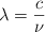 \lambda  = \frac{c}{\nu}