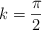 k  = \frac{\pi}{2}