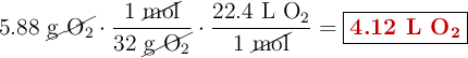 5.88\ \cancel{\ce{g\ O2}}\cdot \frac{1\ \cancel{\text{mol}}}{32\ \cancel{\ce{g\ O2}}}\cdot \frac{22.4\ \ce{L\ O2}}{1\ \cancel{\text{mol}}} = \fbox{\color[RGB]{192,0,0}{\textbf{4.12 L \ce{O2}}}}