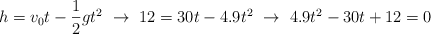 h = v_0t - \frac{1}{2}gt^2\ \to\ 12 = 30t - 4.9t^2\ \to\ 4.9t^2 - 30t + 12 = 0