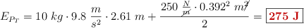 E_{P_T} = 10\ kg\cdot 9.8\ \frac{m}{s^2}\cdot 2.61\ m + \frac{250\ \frac{N}{\cancel{m}}\cdot 0.392^2\ m\cancel{^2}}{2} = \fbox{\color[RGB]{192,0,0}{\bf 275\ J}}