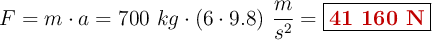 F = m\cdot a = 700\ kg\cdot (6\cdot 9.8)\ \frac{m}{s^2} = \fbox{\color[RGB]{192,0,0}{\bf 41\ 160\ N}}