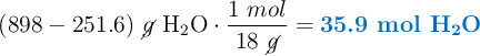(898 - 251.6)\ \cancel{g}\ \ce{H2O}\cdot \frac{1\ mol}{18\ \cancel{g}} = \color[RGB]{0,112,192}{\textbf{35.9 mol \ce{H2O}}}