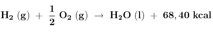 \bf H_2\ (g)\ +\ \frac{1}{2}\ O_2\ (g)\ \to\ H_2O\ (l)\ +\ 68,40\ kcal