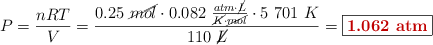 P = \frac{nRT}{V} = \frac{0.25\ \cancel{mol}\cdot 0.082\ \frac{atm\cdot \cancel{L}}{\cancel{K}\cdot \cancel{mol}}\cdot 5\ 701\ K}{110\ \cancel{L}} = \fbox{\color[RGB]{192,0,0}{\bf 1.062\ atm}}