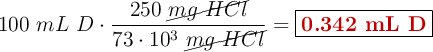 100\ mL\ D\cdot \frac{250\ \cancel{mg\ HCl}}{73\cdot 10^3\ \cancel{mg\ HCl}} = \fbox{\color[RGB]{192,0,0}{\bf 0.342\ mL\ D}}