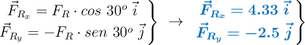\left \vec{F}_{R_x} = F_R\cdot cos\ 30^o\ \vec{i} \atop \vec{F}_{R_y} = -F_R\cdot sen\ 30^o\ \vec{j}\right \}\ \to\ \left {\color[RGB]{0,112,192}{\bm{\vec{F}_{R_x} = 4.33\ \vec{i}}}} \atop {\color[RGB]{0,112,192}{\bm{\vec{F}_{R_y} = -2.5\ \vec{j}}}} \right \}