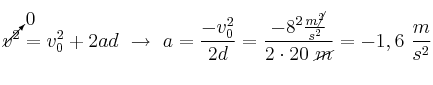 \cancelto{0}{v^2} = v_0^2 + 2ad\ \to\ a = \frac{-v_0^2}{2d} = \frac{-8^2\frac{m\cancel{^2}}{s^2}}{2\cdot 20\ \cancel{m}} = - 1,6\ \frac{m}{s^2}