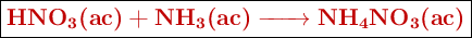 \fbox{\color[RGB]{192,0,0}{\textbf{\ce{HNO3(ac) + NH3(ac) -> NH4NO3(ac)}}}}