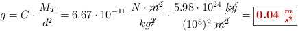 g = G\cdot \frac{M_T}{d^2} = 6.67\cdot 10^{-11}\ \frac{N\cdot \cancel{m^2}}{kg\cancel{^2}}\cdot \frac{5.98\cdot 10^{24}\ \cancel{kg}}{(10^8)^2\ \cancel{m^2}} = \fbox{\color[RGB]{192,0,0}{\bm{0.04\ \frac{m}{s^2}}}}