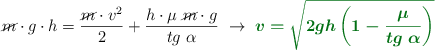 \cancel{m}\cdot g\cdot h = \frac{\cancel{m}\cdot v^2}{2} + \frac{h\cdot \mu\ \cancel{m}\cdot g}{tg\ \alpha}\ \to\ \color[RGB]{2,112,20}{\bm{v = \sqrt{2gh\left(1 - \frac{\mu}{tg\ \alpha}\right)}}}