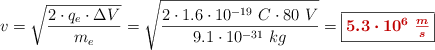 v = \sqrt{\frac{2\cdot q_e\cdot \Delta V}{m_e}} = \sqrt{\frac{2\cdot 1.6\cdot 10^{-19}\ C\cdot 80\ V}{9.1\cdot 10^{-31}\ kg}} = \fbox{\color[RGB]{192,0,0}{\bm{5.3\cdot 10^6\ \frac{m}{s}}}}
