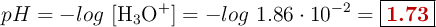 pH = -log\ [\ce{H3O^+}] = -log\ 1.86\cdot 10^{-2} = \fbox{\color[RGB]{192,0,0}{\bf 1.73}}