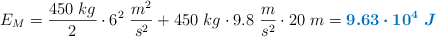 E_M = \frac{450\ kg}{2}\cdot 6^2\ \frac{m^2}{s^2} + 450\ kg\cdot 9.8\ \frac{m}{s^2}\cdot 20\ m = \color[RGB]{0,112,192}{\bm{9.63\cdot 10^4\ J}}