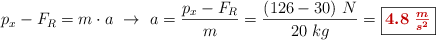 p_x - F_R = m\cdot a\ \to\ a = \frac{p_x - F_R}{m} = \frac{(126 - 30)\ N}{20\ kg} = \fbox{\color[RGB]{192,0,0}{\bm{4.8\ \frac{m}{s^2}}}}