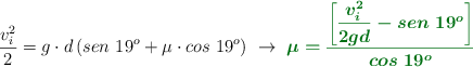\frac{v_i^2}{2} = g\cdot d\left(sen\ 19^o + \mu\cdot cos\ 19^o\right)\ \to\ \color[RGB]{2,112,20}{\bm{\mu = \frac{\left[\dfrac{v_i^2}{2gd} - sen\ 19^o\right]}{cos\ 19^o}}}