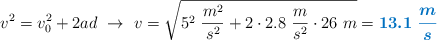 v^2 = v_0^2 + 2ad\ \to\ v = \sqrt{5^2\ \frac{m^2}{s^2} + 2\cdot 2.8\ \frac{m}{s^2}\cdot 26\ m} = \color[RGB]{0,112,192}{\bm{13.1\ \frac{m}{s}}}