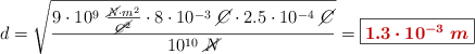d = \sqrt{\frac{9\cdot 10^9\ \frac{\cancel{N}\cdot m^2}{\cancel{C^2}}\cdot 8\cdot 10^{-3}\ \cancel{C}\cdot 2.5\cdot 10^{-4}\ \cancel{C}}{10^{10}\ \cancel{N}}} = \fbox{\color[RGB]{192,0,0}{\bm{1.3\cdot 10^{-3}\ m}}}