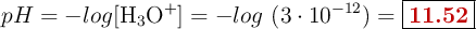 pH = -log[\ce{H3O+}] = -log\ (3\cdot 10^{-12}) = \fbox{\color[RGB]{192,0,0}{\bf 11.52}}
