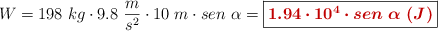 W  = 198\ kg\cdot 9.8\ \frac{m}{s^2}\cdot 10\ m\cdot sen\ \alpha = \fbox{\color[RGB]{192,0,0}{\bm{1.94\cdot 10^4\cdot sen\ \alpha\ (J)}}}