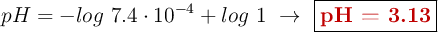 pH = -log\ 7.4\cdot 10^{-4} + log\ 1\ \to\ \fbox{\color[RGB]{192,0,0}{\bf pH = 3.13}}