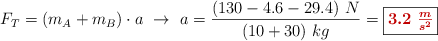 F_T = (m_A + m_B)\cdot a\ \to\ a = \frac{(130 - 4.6 - 29.4)\ N}{(10 + 30)\ kg} = \fbox{\color[RGB]{192,0,0}{\bm{3.2\ \frac{m}{s^2}}}}