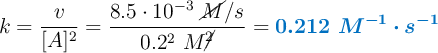 k = \frac{v}{[A]^2} = \frac{8.5\cdot 10^{-3}\ \cancel{M}/s}{0.2^2\ M\cancel{^2}} = \color[RGB]{0,112,192}{\bm{0.212\ M^{-1}\cdot s^{-1}}}