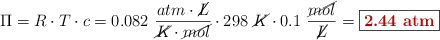 \Pi = R\cdot T\cdot c = 0.082\ \frac{atm\cdot \cancel{L}}{\cancel{K}\cdot \cancel{mol}}\cdot 298\ \cancel{K}\cdot 0.1\ \frac{\cancel{mol}}{\cancel{L}} = \fbox{\color[RGB]{192,0,0}{\bf 2.44\ atm}}