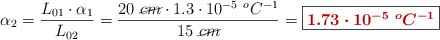 \alpha_2 = \frac{L_{01}\cdot \alpha_1}{L_{02}} = \frac{20\ \cancel{cm}\cdot 1.3\cdot 10^{-5}\ ^oC^{-1}}{15\ \cancel{cm}} = \fbox{\color[RGB]{192,0,0}{\bm{1.73\cdot 10^{-5}\ ^oC^{-1}}}}