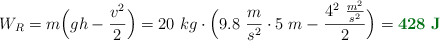 W_R = m\Big(gh - \frac{v^2}{2}\Big) = 20\ kg\cdot \Big(9.8\ \frac{m}{s^2}\cdot 5\ m - \frac{4^2\ \frac{m^2}{s^2}}{2}\Big) = \color[RGB]{2,112,20}{\bf 428\ J}