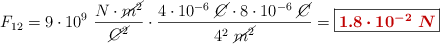 F_{12} = 9\cdot 10^9\ \frac{N\cdot \cancel{m^2}}{\cancel{C^2}}\cdot \frac{4\cdot 10^{-6}\ \cancel{C}\cdot 8\cdot 10^{-6}\ \cancel{C}}{4^2\ \cancel{m^2}} = \fbox{\color[RGB]{192,0,0}{\bm{1.8\cdot 10^{-2}\ N}}}
