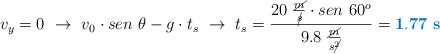 v_y = 0\ \to\ v_0\cdot sen\ \theta - g\cdot t_s\ \to\ t_s = \frac{20\ \frac{\cancel{m}}{\cancel{s}}\cdot sen\ 60^o}{9.8\ \frac{\cancel{m}}{s\cancel{^2}}} = \color[RGB]{0,112,192}{\bf 1.77\ s}}