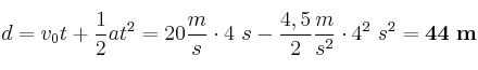 d = v_0t + \frac{1}{2}at^2 =20\frac{m}{s}\cdot 4\ s - \frac{4,5}{2}\frac{m}{s^2}\cdot 4^2\ s^2 = \bf 44\ m
