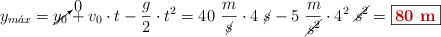 y_{m\acute{a}x} = \cancelto{0}{y_0} + v_0\cdot t - \frac{g}{2}\cdot t^2 = 40\ \frac{m}{\cancel{s}}\cdot 4\ \cancel{s} - 5\ \frac{m}{\cancel{s^2}}\cdot 4^2\ \cancel{s^2} = \fbox{\color[RGB]{192,0,0}{\bf 80\ m}}