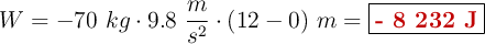 W = - 70\ kg\cdot 9.8\ \frac{m}{s^2}\cdot (12 - 0)\ m = \fbox{\color[RGB]{192,0,0}{\bf - 8\ 232\ J}}
