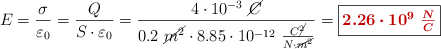 E = \frac{\sigma}{\varepsilon_0} = \frac{Q}{S\cdot \varepsilon_0} = \frac{4\cdot 10^{-3}\ \cancel{C}}{0.2\ \cancel{m^2}\cdot 8.85\cdot 10^{-12}\ \frac{C\cancel{^2}}{N\cdot \cancel{m^2}}} = \fbox{\color[RGB]{192,0,0}{\bm{2.26\cdot 10^9\ \frac{N}{C}}}}