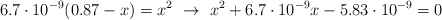 6.7\cdot 10^{-9}(0.87 - x) = x^2\ \to\ x^2 + 6.7\cdot 10^{-9}x - 5.83\cdot 10^{-9} = 0