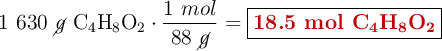 1\ 630\ \cancel{g}\ \ce{C4H8O2}\cdot \frac{1\ mol}{88\ \cancel{g}} = \fbox{\color[RGB]{192,0,0}{\textbf{18.5 mol \ce{C4H8O2}}}}