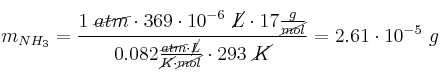 m_{NH_3} = \frac{1\ \cancel{atm}\cdot 369\cdot 10^{-6}\ \cancel{L}\cdot 17\frac{g}{\cancel{mol}}}{0.082\frac{\cancel{atm}\cdot \cancel{L}}{\cancel{K}\cdot \cancel{mol}}\cdot 293\ \cancel{K}} = 2.61\cdot 10^{-5}\ g