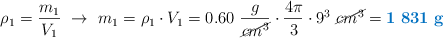 \rho_1 = \frac{m_1}{V_1}\ \to\ m_1 = \rho_1\cdot V_1 = 0.60\ \frac{g}{\cancel{cm^3}}\cdot \frac{4\pi}{3}\cdot 9^3\ \cancel{cm^3} = \color[RGB]{0,112,192}{\bf 1\ 831\ g}