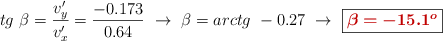 tg\ \beta = \frac{v_y^{\prime}}{v_x^{\prime}} = \frac{- 0.173}{0.64}\ \to\ \beta = arctg\ - 0.27\ \to\ \fbox{\color[RGB]{192,0,0}{\bm{\beta = -15.1^o}}}