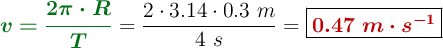 {\color[RGB]{2,112,20}{\bm{v = \frac{2\pi\cdot R}{T}}}} = \frac{2\cdot 3.14\cdot 0.3\ m}{4\ s} = {\fbox{\color[RGB]{192,0,0}{\bm{0.47\ m\cdot s^{-1}}}}}