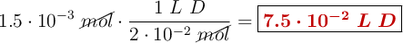 1.5\cdot 10^{-3}\ \cancel{mol}\cdot \frac{1\ L\ D}{2\cdot 10^{-2}\ \cancel{mol}} = \fbox{\color[RGB]{192,0,0}{\bm{7.5\cdot 10^{-2}\ L\ D}}}
