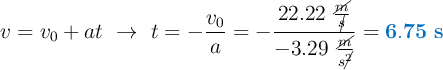 v = v_0 + at\ \to\ t = -\frac{v_0}{a} = -\frac{22.22\ \frac{\cancel{m}}{\cancel{s}}}{-3.29\ \frac{\cancel{m}}{s\cancel{^2}}} = \color[RGB]{0,112,192}{\bf 6.75\ s}