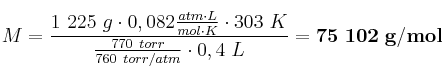 M = \frac{1\ 225\ g\cdot 0,082\frac{atm\cdot L}{mol\cdot K}\cdot 303\ K}{\frac{770\ torr}{760\ torr/atm}\cdot 0,4\ L} = \bf 75\ 102\ g/mol