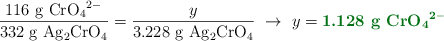 \frac{116\ \ce{g\ CrO4^{2-}}}{332\ \ce{g\ Ag2CrO4}} = \frac{y}{3.228\ \ce{g\ Ag2CrO4}}\ \to\ y = \color[RGB]{2,112,20}{\textbf{1.128\ \ce{g\ CrO4^{2-}}}}