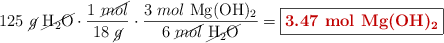 125\ \cancel{g}\ \cancel{\ce{H2O}}\cdot \frac{1\ \cancel{mol}}{18\ \cancel{g}}\cdot \frac{3\ mol\ \ce{Mg(OH)2}}{6\ \cancel{mol}\ \cancel{\ce{H2O}}} = \fbox{\color[RGB]{192,0,0}{\bf 3.47\ mol\ \ce{Mg(OH)2}}}