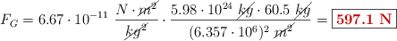 F_G =  6.67\cdot 10^{-11}\ \frac{N\cdot \cancel{m^2}}{\cancel{kg^2}}\cdot \frac{5.98\cdot 10^{24}\ \cancel{kg}\cdot 60.5\ \cancel{kg}}{(6.357\cdot 10^6)^2\ \cancel{m^2}} = \fbox{\color[RGB]{192,0,0}{\bf 597.1\ N}}