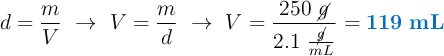 d = \frac{m}{V}\ \to\ V = \frac{m}{d}\ \to\ V = \frac{250\ \cancel{g}}{2.1\ \frac{\cancel{g}}{mL}} = \color[RGB]{0,112,192}{\bf 119\ mL}
